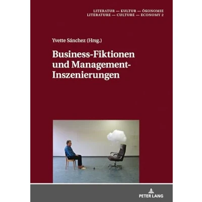 Abbildung von Business Fiktionen und Management Inszenierungen (Literatur Kultur Ökonomie / Literature Culture Economy, Band 2)