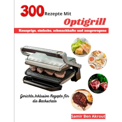 Abbildung von 300 Rezepte Mit Optigrill: Knusprige, einfache, schmackhafte und ausgewogene Gerichte, Inklusive für die Backschale