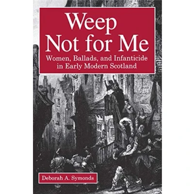 Abbildung von Weep Not for Me: Women, Ballads, and Infanticide in Early Modern Scotland