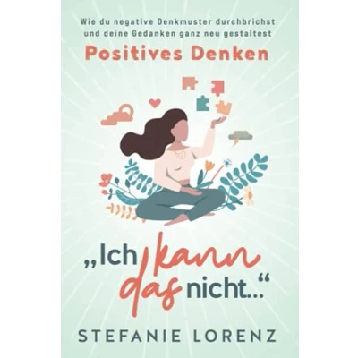 Abbildung von Positives Denken: „Ich kann das nicht...“ Wie du negative Denkmuster durchbrichst und deine Gedanken ganz neu gestaltest