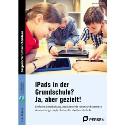 Abbildung von iPads in der Grundschule? Ja, aber gezielt!: Einfache Einarbeitung, motivierende Ideen und konk rete Anwendungsmöglichkeiten für die Grundschule (1. bis 4. Klasse)