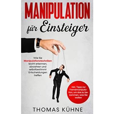 Abbildung von Manipulation für Einsteiger: Wie Sie Manipulationstechniken leicht erkennen, abwehren und selbstbestimmt Entscheidungen treffen inkl. Tipps zur Fremdmanipulation, um das zu bekommen, was wollen