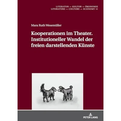 Abbildung von Kooperationen im Theater. Institutioneller Wandel der freien darstellenden Künste: Dissertationsschrift (Literatur Kultur Ökonomie / Literature Culture Economy, Band 11)