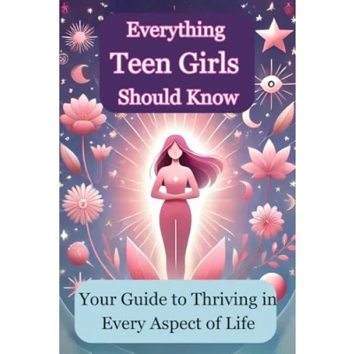 Abbildung von Everything Teen Girls Should Know Your Guide to Thriving in Every Aspect of Life: Practical Advice on Confidence, Friendships, Self Care, and Building Life Skills for