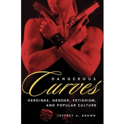 Abbildung von Dangerous Curves: Action Heroines, Gender, Fetishism, And Popular Culture