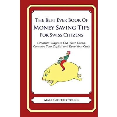 Abbildung von The Best Ever Book of Money Saving Tips for Swiss Citizens: Creative Ways to Cut Your Costs, Conserve Capital And Keep Cash