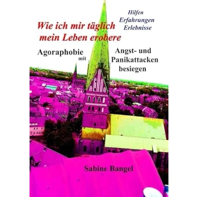 Abbildung von Wie ich mir täglich mein Leben erobere: Agoraphobie mit Angst und Panikattacken besiegen Hilfen Erfahrungen Erlebnisse