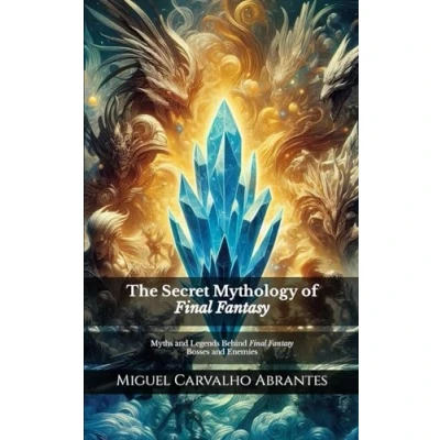 Abbildung von The Secret Mythology of Final Fantasy: Myths and Legends Behind Fantasy Bosses Enemies (Mythology Popular Culture in Video Games)