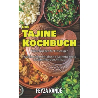 Abbildung von Das Tajine Kochbuch: Kochen für Einsteiger Traditionell orientalische Rezepte aus dem Norden Afrikas: fr ... Afrikas