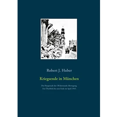 Abbildung von Kriegsende in München: Die Hauptstadt der (Widerstands )Bewegung. Ein Überblick bis zum Ende im April 1945.