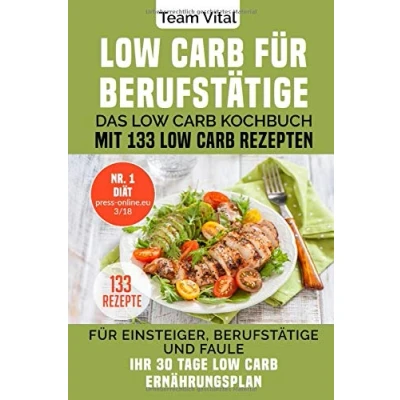 Abbildung von Low Carb FÜR BERUFSTÄTIGE: Das Kochbuch mit 133 Rezepten. Für Einsteiger, Berufstätige und Faule. Ihr 30 Tage Ernährungsplan