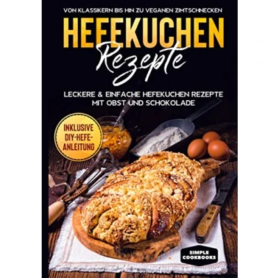Abbildung von Hefekuchen Rezepte: Leckere &amp; einfache Rezepte mit Obst und Schokolade Von Klassikern bis hin zu veganen Zimtschnecken Inklusive DIY Hefe Anleitung