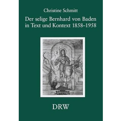 Abbildung von Der selige Bernhard von Baden in Text und Kontext 1858 1958: Hagiographie als engagierte Geschichtsdeutung (Schriften zur südwestdeutschen Landeskunde)