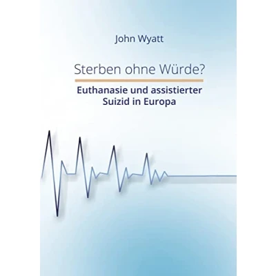 Abbildung von Sterben ohne Würde?: Euthanasie und assistierter Suizid in Europa