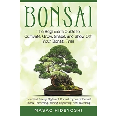 Abbildung von Bonsai: The Beginner&#039;s Guide to Cultivate, Grow, Shape, and Show Off Your Includes History, Styles of Bonsai, Types Bonsai Trees, Trimming, Wiring, Repotting, Watering