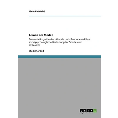 Abbildung von Lernen am Modell. Die sozial kognitive Lerntheorie nach Albert Bandura und ihre sozialpsychologische Bedeutung für Schule Unterricht