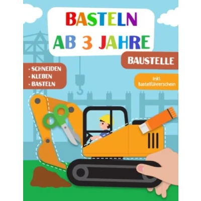 Abbildung von Basteln Ab 3 Jahre: Baustelle Schneiden, Kleben und Basteln! Das liebevoll gestaltete Bastelbuch Für Kinder inkl. Bastelführerschein Jungen Mädchen Jahren