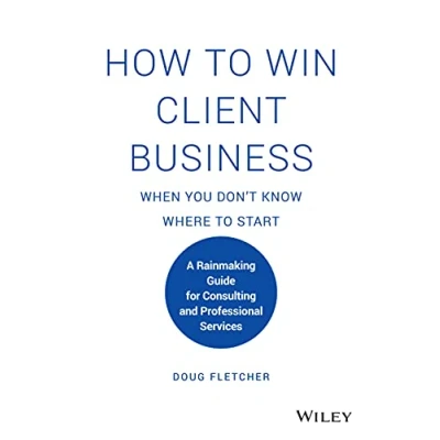 Abbildung von How to Win Client Business When You Don&#039;t Know Where Start: A Rainmaking Guide for Consulting and Professional Services