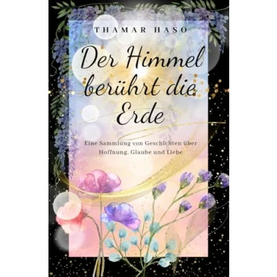 Abbildung von Der Himmel berührt die Erde: Eine Sammlung von Geschichten über Hoffnung, Glaube und Liebe