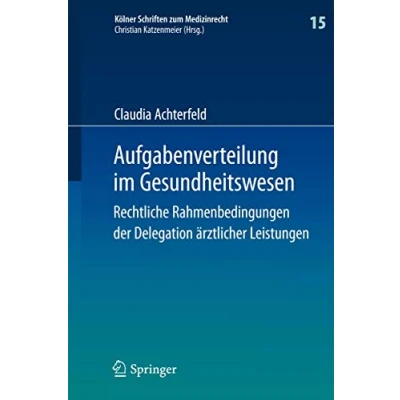 Abbildung von Aufgabenverteilung im Gesundheitswesen: Rechtliche Rahmenbedingungen der Delegation ärztlicher Leistungen (Kölner Schriften zum Medizinrecht, 15, Band 15)