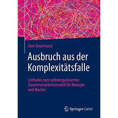 Abbildung von Ausbruch aus der Komplexitätsfalle: Leitfaden zum selbstorganisierten Zusammenarbeitsmodell für Manager und Macher