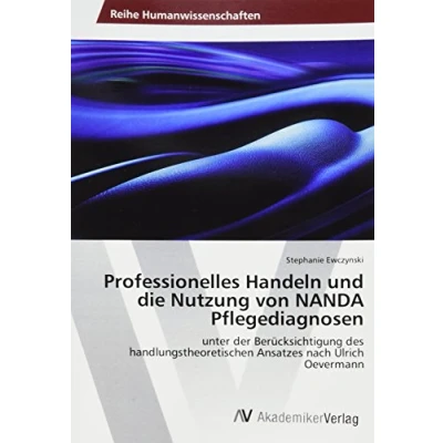 Abbildung von Professionelles Handeln und die Nutzung von NANDA Pflegediagnosen: unter der Berücksichtigung des handlungstheoretischen Ansatzes nach Ulrich Oevermann