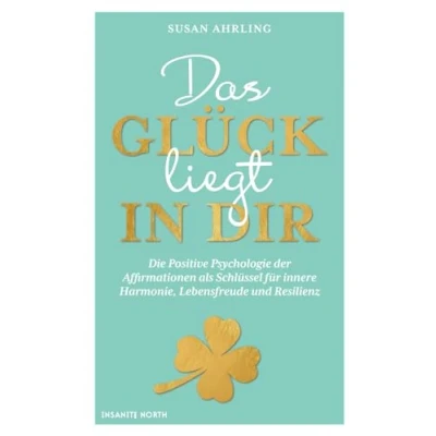 Abbildung von Das Glück liegt in dir: Die Positive Psychologie der Affirmationen als Schlüssel für innere Harmonie, Lebensfreude und Resilienz