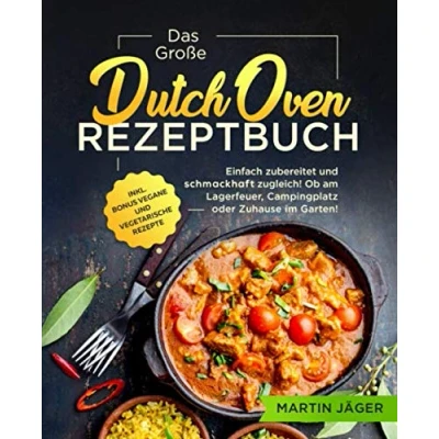Abbildung von Das Große Dutch Oven Rezeptbuch: Einfach zubereitet und schmackhaft zugleich! Ob am Lagerfeuer, Campingplatz oder Zuhause im Garten inkl. Bonus vegane vegetarische Rezepte