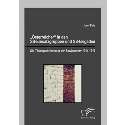 Abbildung von &quot;Österreicher&quot; in den SS Einsatzgruppen und Brigaden: Die Tötungsaktionen der Sowjetunion 1941 1942