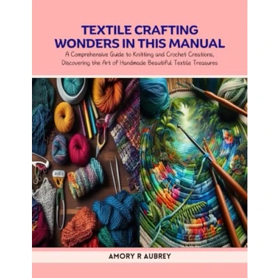 Abbildung von Textile Crafting Wonders in this Manual: A Comprehensive Guide to Knitting and Crochet Creations, Discovering the Art of Handmade Beautiful Treasures