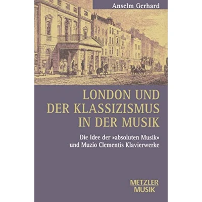 Abbildung von London und der Klassizismus in Musik: Die Idee &#039;absoluten Musik&#039; Muzio Clementis Klavierwerke (Metzler Musik)
