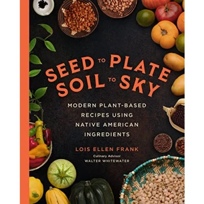 Abbildung von Seed to Plate, Soil Sky: Modern Plant Based Recipes using Native American Ingredients