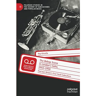 Abbildung von the Bebop Scene in London&#039;s Soho, 1945 1950: Post war Britain’s First Youth Subculture (Palgrave Studies History of Subcultures and Popular Music)