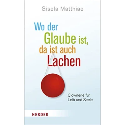Abbildung von Wo der Glaube ist, da ist auch Lachen: Clownerie für Leib und Seele