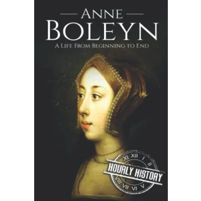 Abbildung von Anne Boleyn: A Life From Beginning to End (Biographies of British Royalty, Band 16)