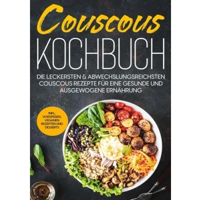 Abbildung von Couscous Kochbuch: Die leckersten &amp; abwechslungsreichsten Rezepte für eine gesunde und ausgewogene Ernährung inkl. Vorspeisen, veganen Rezepten Desserts