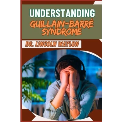 Abbildung von UNDERSTANDING GUILLAIN BARRÉ SYNDROME: Comprehensive Insights Into Causes, Symptoms, Diagnosis, Treatment Options, And Recovery Strategies