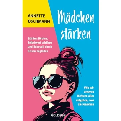 Abbildung von Mädchen stärken: Stärken fördern, Selbstwert erhöhen und liebevoll durch Krisen begleiten. Wie wir unseren Töchtern alles mitgeben, was sie brauchen.