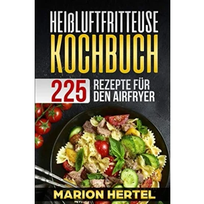 Abbildung von Heißluftfritteuse Kochbuch 225 Rezepte für den Airfryer: Frühstück Mittag, Abend, Dessert, Vegan Heißluftfritteuse, ohne Öl fettarmes Grillen, Backen oder Garen