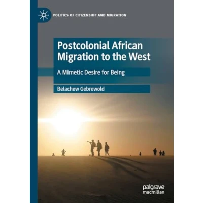 Abbildung von Postcolonial African Migration to the West: A Mimetic Desire for Being (Politics of Citizenship and Migration)