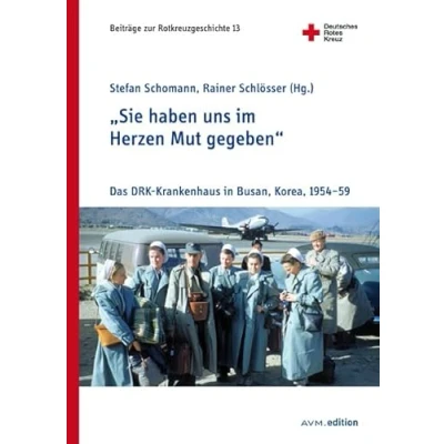 Abbildung von &quot;Sie haben uns im Herzen Mut gegeben“: Das DRK Krankenhaus in Busan, Korea, 195459 (Beiträge zur Rotkreuzgeschichte)