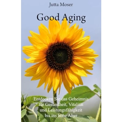 Abbildung von Good Aging: Entdecken Sie das Geheimnis für Gesundheit, Vitalität und Leistungsfähigkeit bis ins hohe Alter