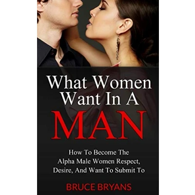 Abbildung von What Women Want In A Man: How To Become The Alpha Male Respect, Desire, And Submit
