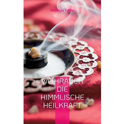 Abbildung von Weihrauch die himmlische Heilkraft: Beschreibung der Heilkräfte des für Körper, Geist und Seele