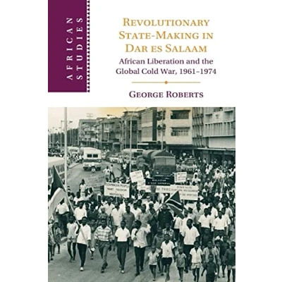 Abbildung von Revolutionary State Making in Dar es Salaam: African Liberation and the Global Cold War, 1961 1974 (African Studies Series)
