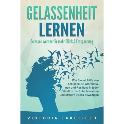 Abbildung von GELASSENHEIT LERNEN Gelassen werden für mehr Glück &amp; Entspannung: Wie Sie mit Hilfe von Achtsamkeit, Affirmationen und Resilienz in jeder Situation die Ruhe bewahren effektiv Stress bewältigen