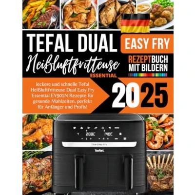 Abbildung von Tefal Heißluftfritteuse Dual Easy Fry Essential EY901N Rezeptbuch 2025: leckere und schnelle Rezepte für gesunde Mahlzeiten, perfekt Anfänger Profis!