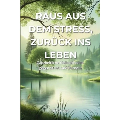 Abbildung von Raus aus dem Stress, zurück ins Leben Ganzheitliche Heilmethoden gegen Stress und Burnout: Wie du Burnout überwindest innere Stärke findest