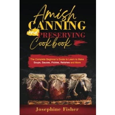 Abbildung von Amish Canning and Preserving Cookbook: The Complete Beginner’s Guide to Learn Make Soups, Sauces, Pickles, Relishes More