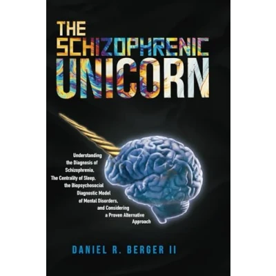 Abbildung von the Schizophrenic Unicorn: Understanding Diagnosis of Schizophrenia, Centrality Sleep, Biopsychosocial Diagnostic Model Mental ... a Practical and Proven Alternative Approach